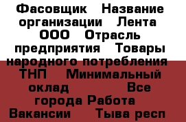 Фасовщик › Название организации ­ Лента, ООО › Отрасль предприятия ­ Товары народного потребления (ТНП) › Минимальный оклад ­ 17 800 - Все города Работа » Вакансии   . Тыва респ.